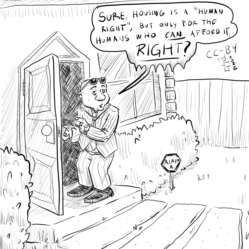 In this cartoon a wealthy looking man entering a big house, turning towards the reading and saying: 'Sure, housing is a 'human right', but only for the humans who CAN afford it, RIGHT?'