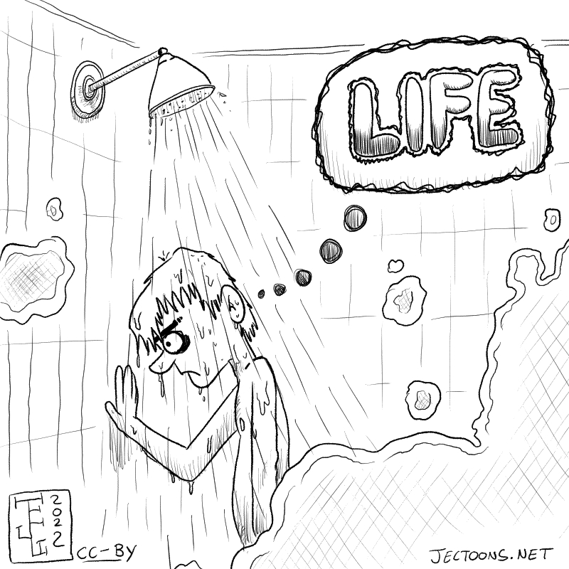In this cartoon there's a person taking a shower but looking upset and cncerned, thinking 'LIFE' in an ominous way..
