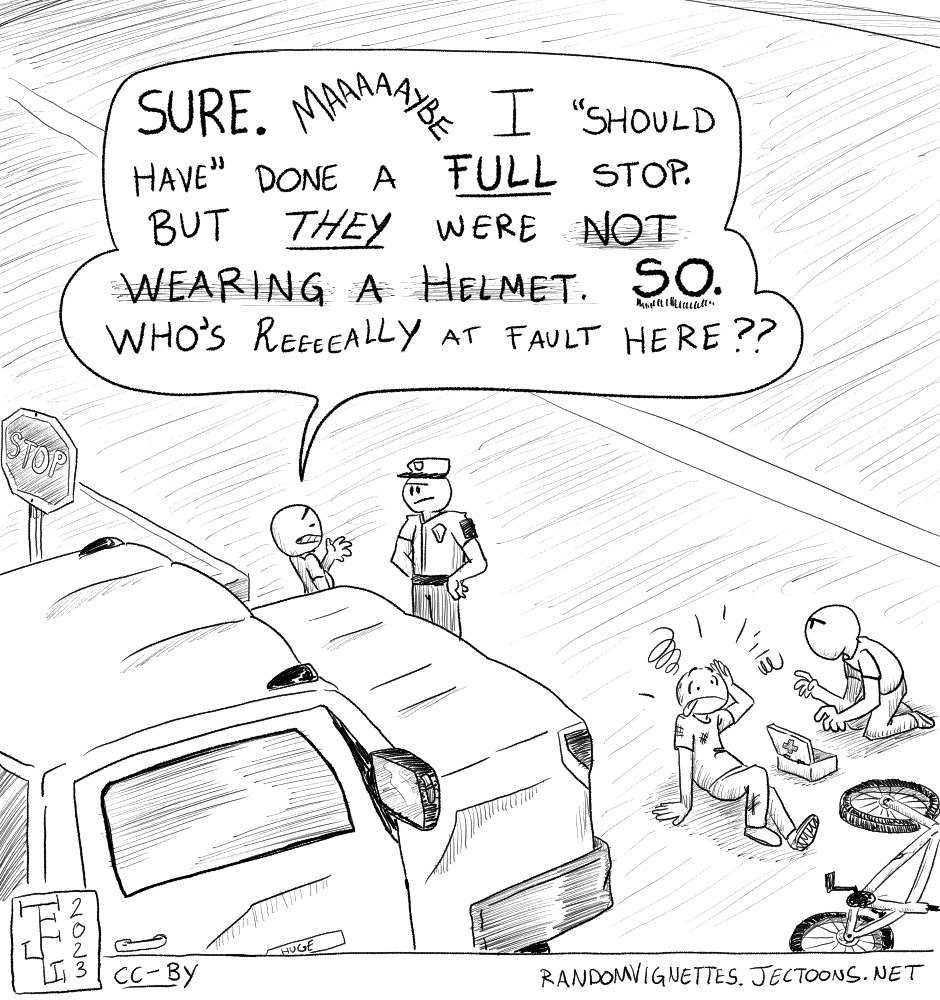 In this cartoon a person who has just hit a cyclist with their huge truck at a stop sign is talking to a police officer. 'Sure. MAAAAYBE I should have done a full stop. But THEY were NOT wearing a helmet. SO. Who's really at fault here?'