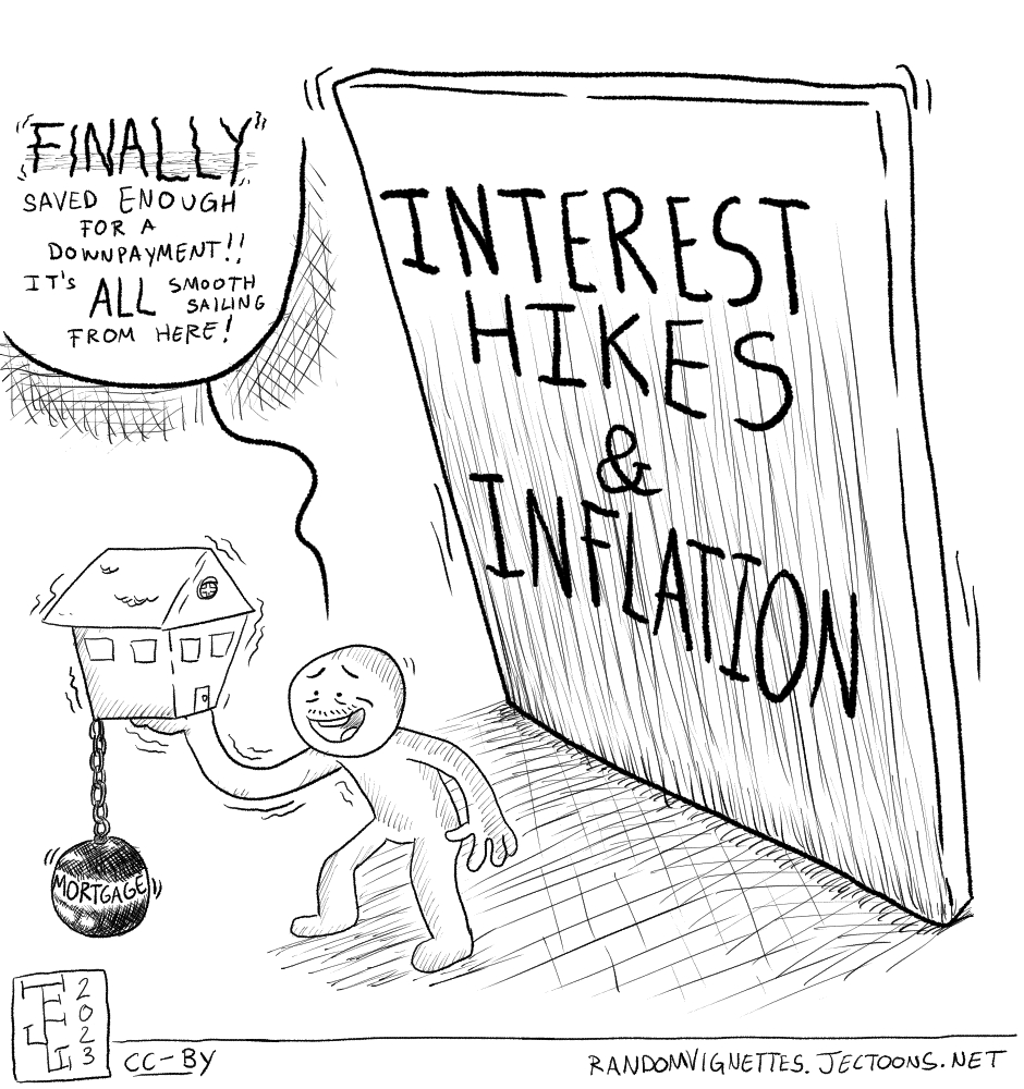 In this cartoon There's a person holding a tiny house with a trembling arm. The house is attached with a chain to a heavy iron ball labeled 'Mortgage'. The person says 'FINALLY saved enough for a downpayment!! It's all smooth sailing from here!'. Behind them a block is leaning over them. The block reads 'INTEREST RATES & INFLATION' 