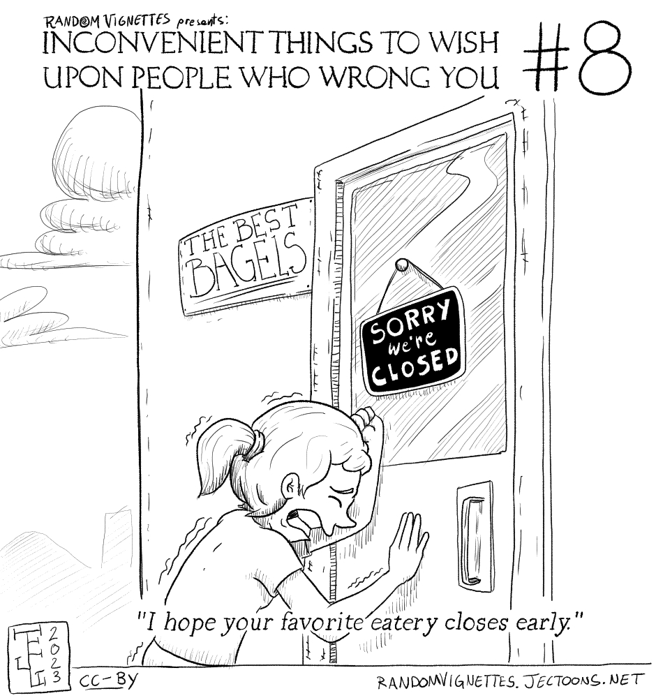 In this cartoon there's a person looking sad while leaning against a business' door. The business has a sign that says 'Sorry, we're closed', and the business is called 'The Best Bagels'. The heading of the cartoon is 'Inconvenient Things to Wish Upon People who Wrong You #8'. The subtitle is 'I hope your favorite eatery closes early'.